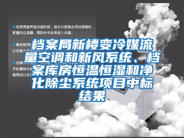 檔案局新樓變冷媒流量空調和新風(fēng)系統、檔案庫房恒溫恒濕和凈化除塵系統項目中標結果
