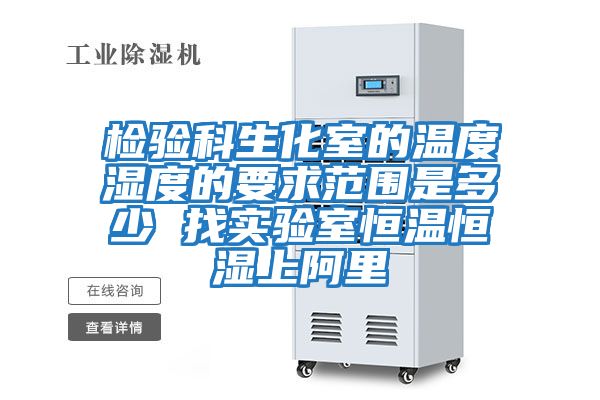 檢驗科生化室的溫度濕度的要求范圍是多少 找實(shí)驗室恒溫恒濕上阿里