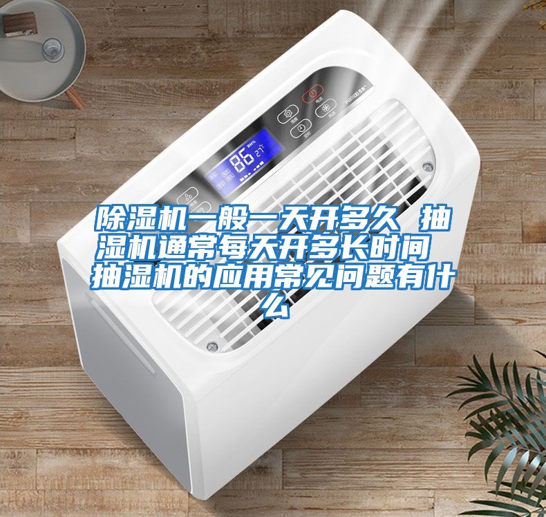 除濕機一般一天開(kāi)多久 抽濕機通常每天開(kāi)多長(cháng)時(shí)間 抽濕機的應用常見(jiàn)問(wèn)題有什么
