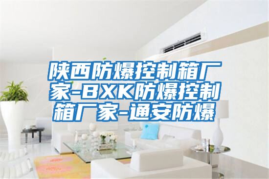 陜西防爆控制箱廠(chǎng)家-BXK防爆控制箱廠(chǎng)家-通安防爆