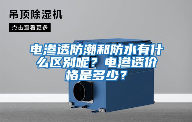 電滲透防潮和防水有什么區別呢？電滲透價(jià)格是多少？