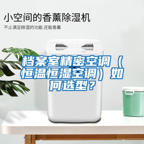 檔案室精密空調（恒溫恒濕空調）如何選型？