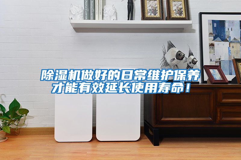 除濕機做好的日常維護保養才能有效延長(cháng)使用壽命！