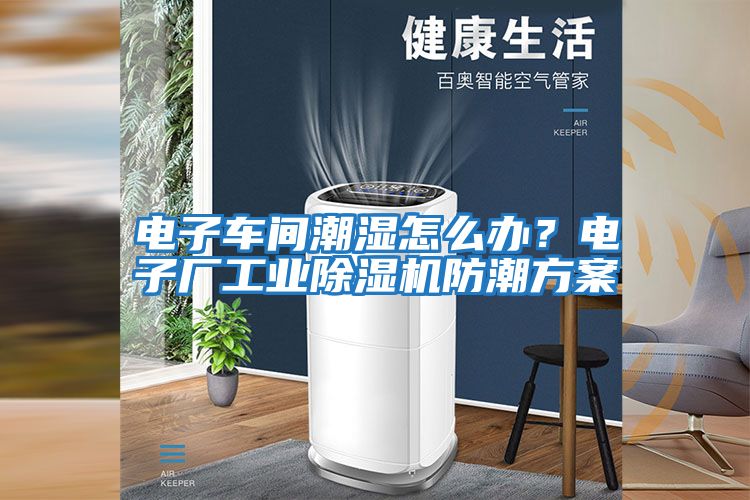 電子車(chē)間潮濕怎么辦？電子廠(chǎng)工業(yè)除濕機防潮方案
