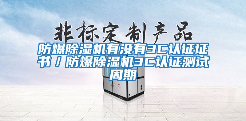 防爆除濕機有沒(méi)有3C認證證書(shū)／防爆除濕機3C認證測試周期