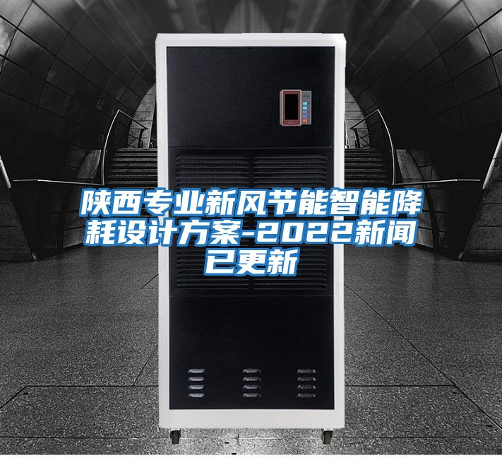 陜西專(zhuān)業(yè)新風(fēng)節能智能降耗設計方案-2022新聞已更新