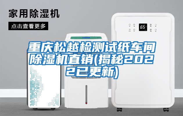 重慶松越檢測試紙車(chē)間除濕機直銷(xiāo)(揭秘2022已更新)