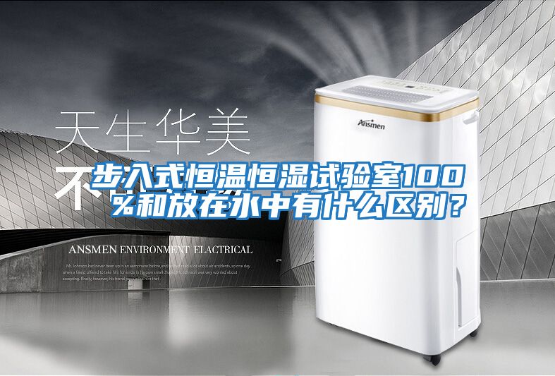 步入式恒溫恒濕試驗室100 %和放在水中有什么區別？