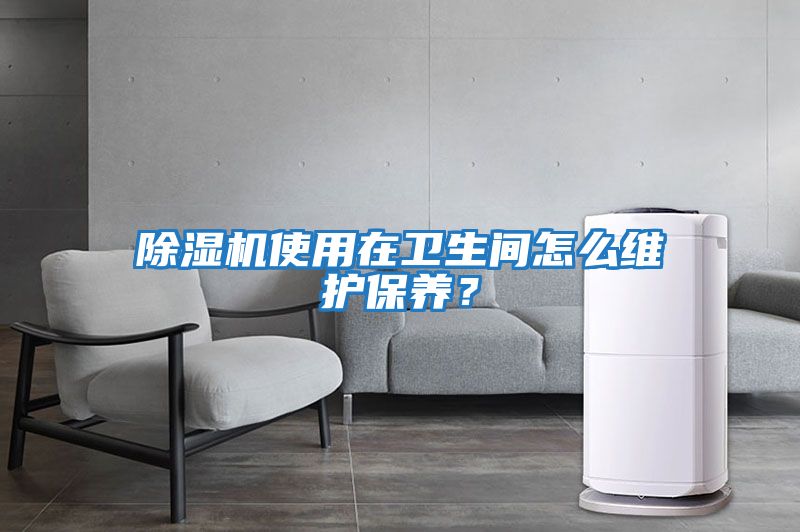 除濕機使用在衛生間怎么維護保養？