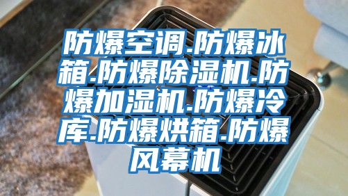 防爆空調.防爆冰箱.防爆除濕機.防爆加濕機.防爆冷庫.防爆烘箱.防爆風(fēng)幕機