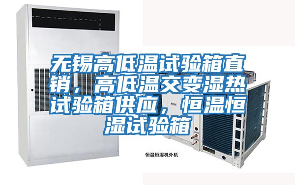 無(wú)錫高低溫試驗箱直銷(xiāo)，高低溫交變濕熱試驗箱供應，恒溫恒濕試驗箱
