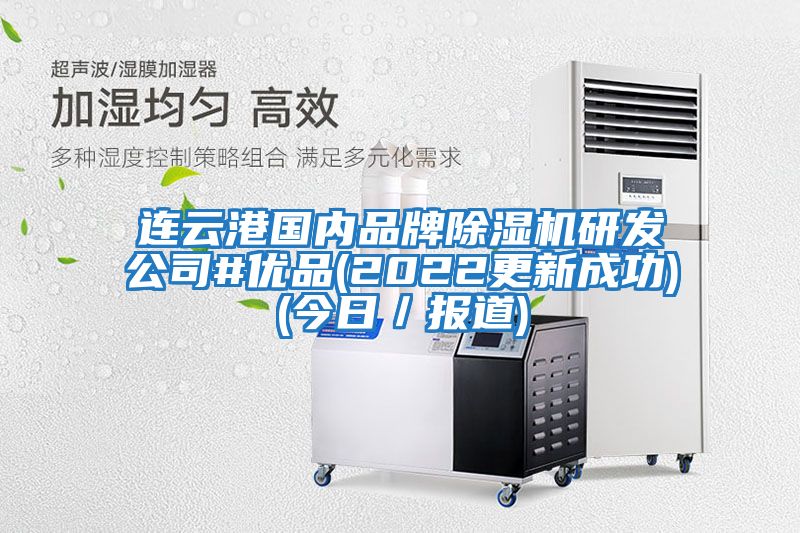連云港國內品牌除濕機研發(fā)公司#優(yōu)品(2022更新成功)(今日／報道)