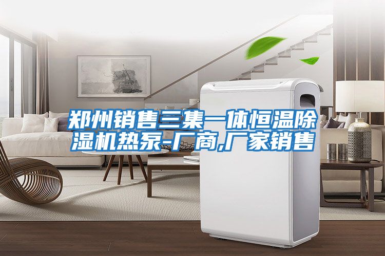 鄭州銷(xiāo)售三集一體恒溫除濕機熱泵-廠(chǎng)商,廠(chǎng)家銷(xiāo)售