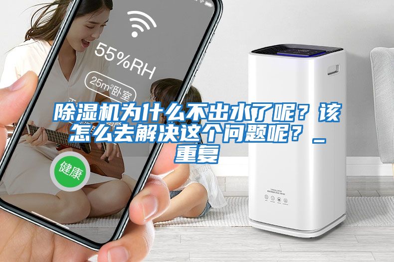 除濕機為什么不出水了呢？該怎么去解決這個(gè)問(wèn)題呢？_重復