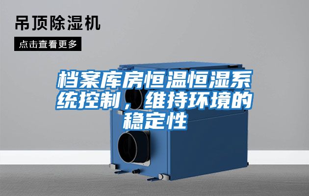 檔案庫房恒溫恒濕系統控制，維持環(huán)境的穩定性