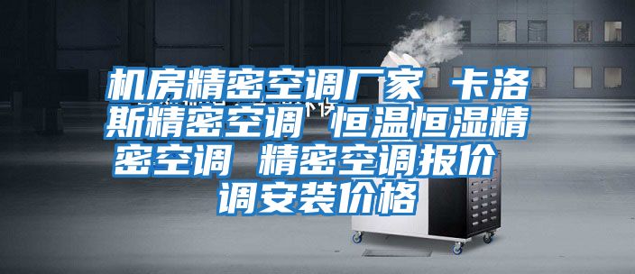 機房精密空調廠(chǎng)家 卡洛斯精密空調 恒溫恒濕精密空調 精密空調報價(jià) 調安裝價(jià)格