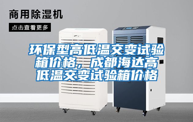 環(huán)保型高低溫交變試驗箱價(jià)格，成都海達高低溫交變試驗箱價(jià)格