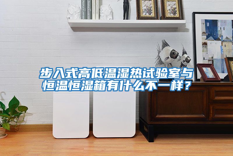 步入式高低溫濕熱試驗室與恒溫恒濕箱有什么不一樣？