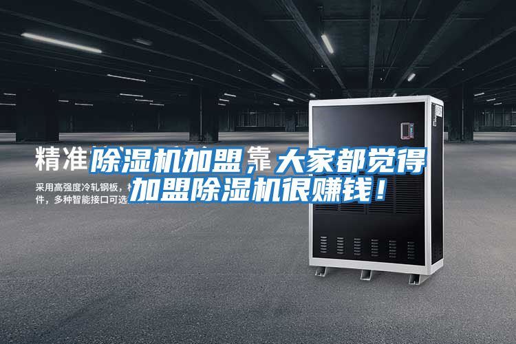 除濕機加盟，大家都覺(jué)得加盟除濕機很賺錢(qián)！