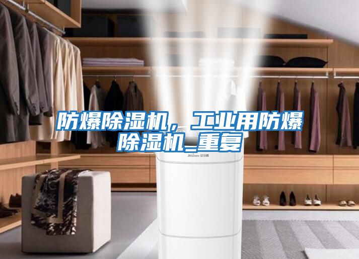 防爆除濕機，工業(yè)用防爆除濕機_重復