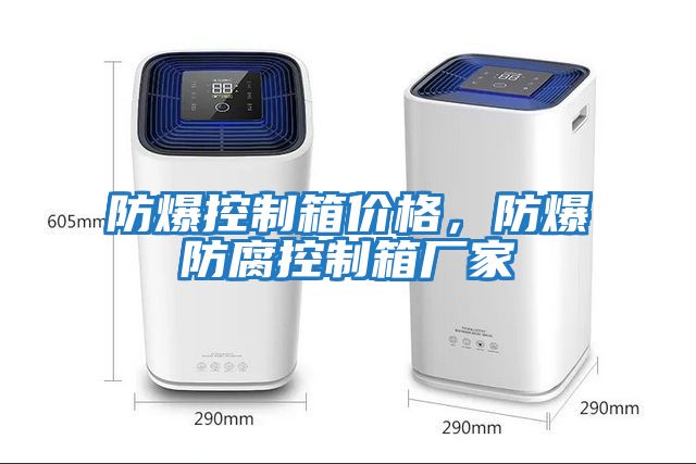 防爆控制箱價(jià)格，防爆防腐控制箱廠(chǎng)家