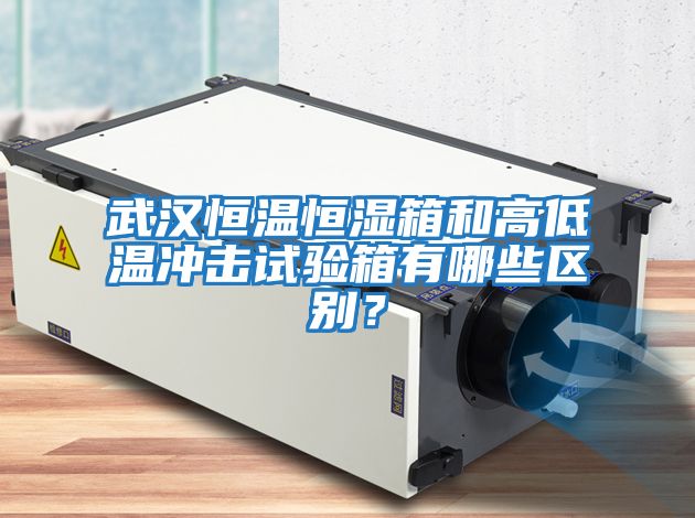 武漢恒溫恒濕箱和高低溫沖擊試驗箱有哪些區別？