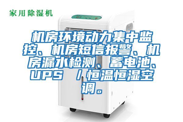 機房環(huán)境動(dòng)力集中監控、機房短信報警、機房漏水檢測、蓄電池、UPS ／恒溫恒濕空調。