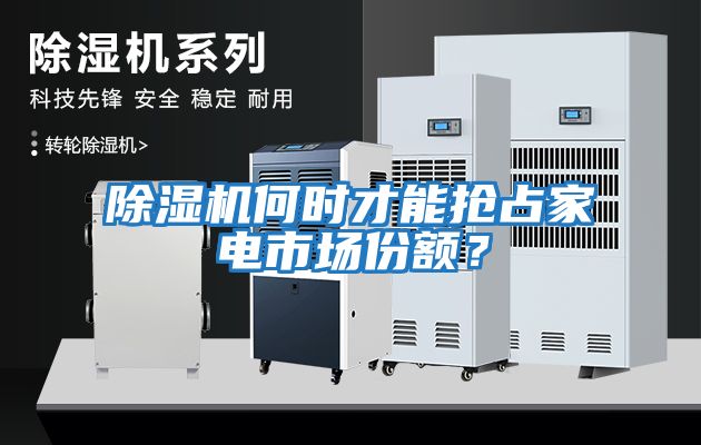 除濕機何時(shí)才能搶占家電市場(chǎng)份額？