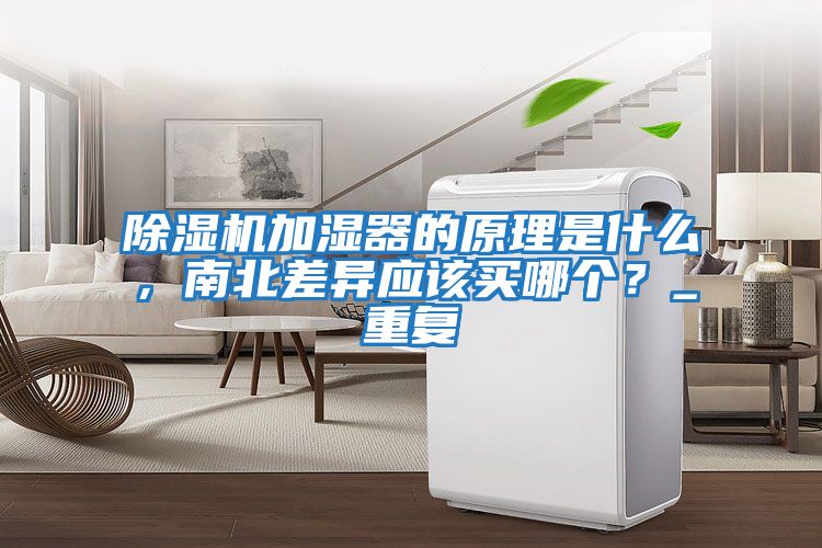 除濕機加濕器的原理是什么，南北差異應該買(mǎi)哪個(gè)？_重復