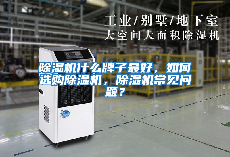 除濕機什么牌子最好，如何選購除濕機，除濕機常見(jiàn)問(wèn)題？