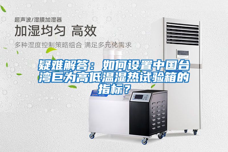 疑難解答：如何設置中國臺灣巨為高低溫濕熱試驗箱的指標？