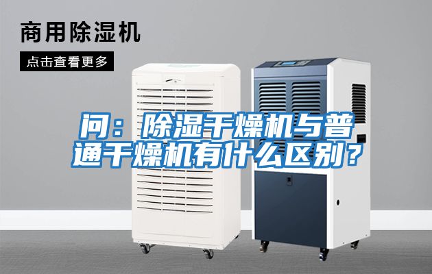 問(wèn)：除濕干燥機與普通干燥機有什么區別？