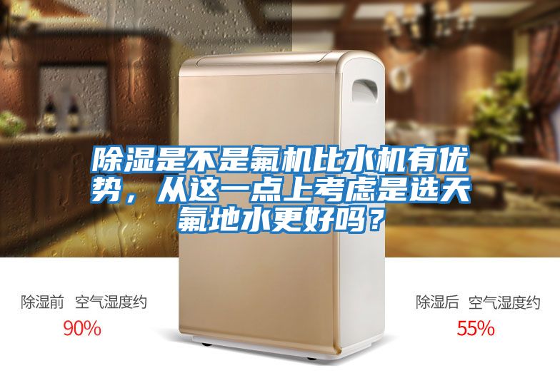 除濕是不是氟機比水機有優(yōu)勢，從這一點(diǎn)上考慮是選天氟地水更好嗎？