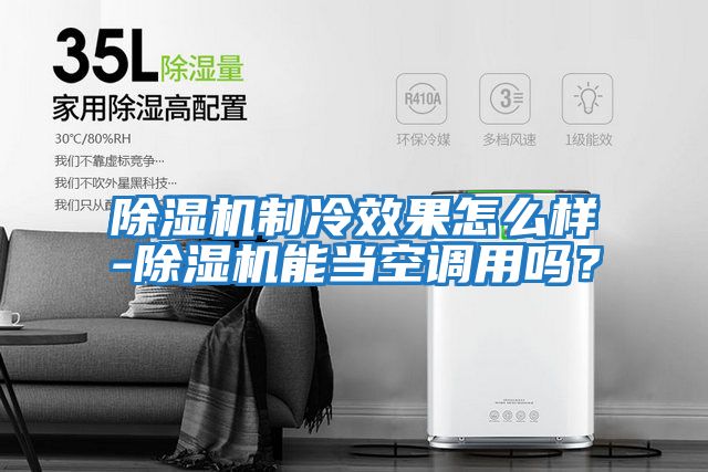 除濕機制冷效果怎么樣-除濕機能當空調用嗎？