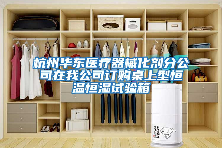 杭州華東醫療器械化劑分公司在我公司訂購桌上型恒溫恒濕試驗箱