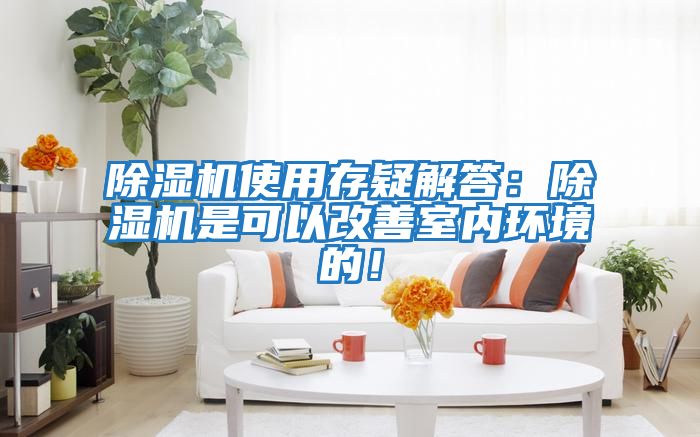 除濕機使用存疑解答：除濕機是可以改善室內環(huán)境的！