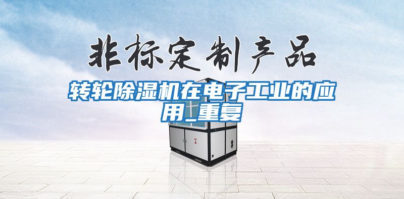 轉輪除濕機在電子工業(yè)的應用_重復