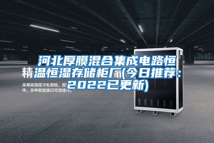 河北厚膜混合集成電路恒溫恒濕存儲柜廠(chǎng)(今日推薦：2022已更新)