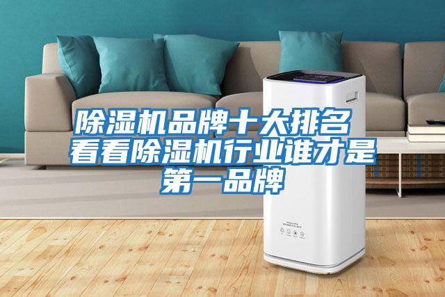 除濕機品牌十大排名 看看除濕機行業(yè)誰(shuí)才是第一品牌