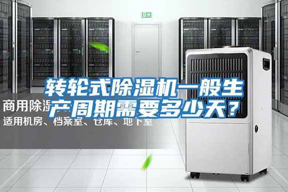 轉輪式除濕機一般生產(chǎn)周期需要多少天？