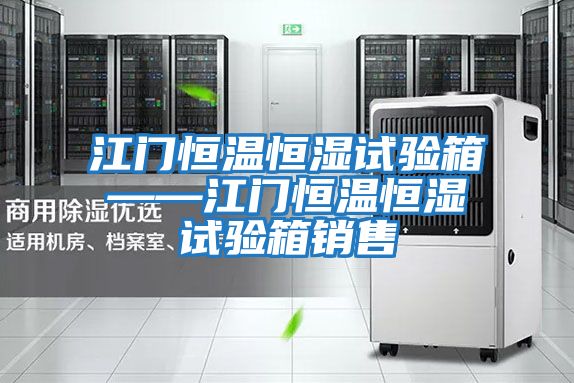 江門(mén)恒溫恒濕試驗箱——江門(mén)恒溫恒濕試驗箱銷(xiāo)售
