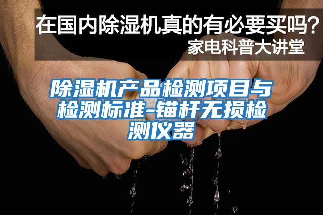 除濕機產(chǎn)品檢測項目與檢測標準-錨桿無(wú)損檢測儀器