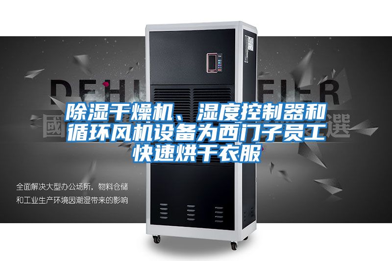 除濕干燥機、濕度控制器和循環(huán)風(fēng)機設備為西門(mén)子員工快速烘干衣服