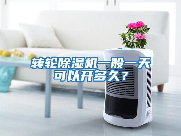 轉輪除濕機一般一天可以開(kāi)多久？