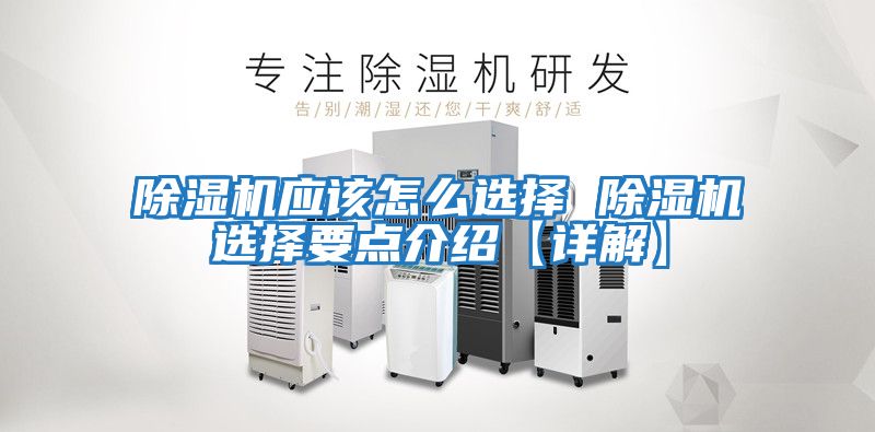 除濕機應該怎么選擇 除濕機選擇要點(diǎn)介紹【詳解】