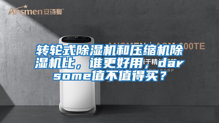 轉輪式除濕機和壓縮機除濕機比，誰(shuí)更好用，darsome值不值得買(mǎi)？