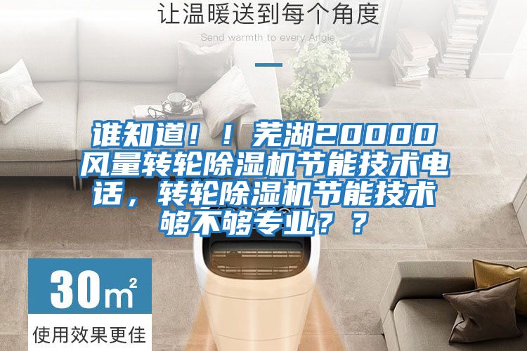 誰(shuí)知道??！蕪湖20000風(fēng)量轉輪除濕機節能技術(shù)電話(huà)，轉輪除濕機節能技術(shù)夠不夠專(zhuān)業(yè)？？