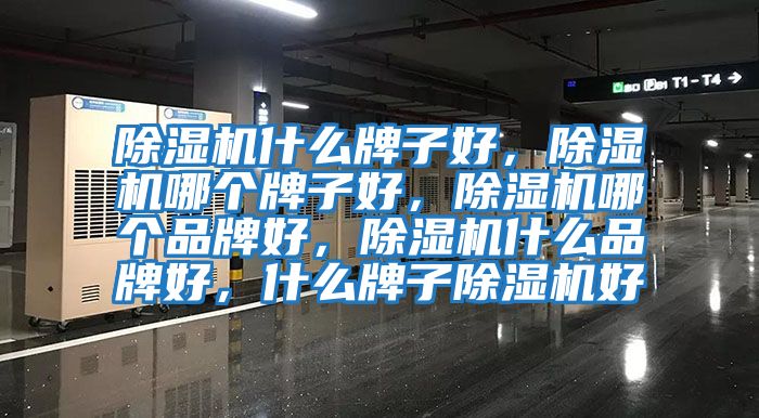 除濕機什么牌子好，除濕機哪個(gè)牌子好，除濕機哪個(gè)品牌好，除濕機什么品牌好，什么牌子除濕機好