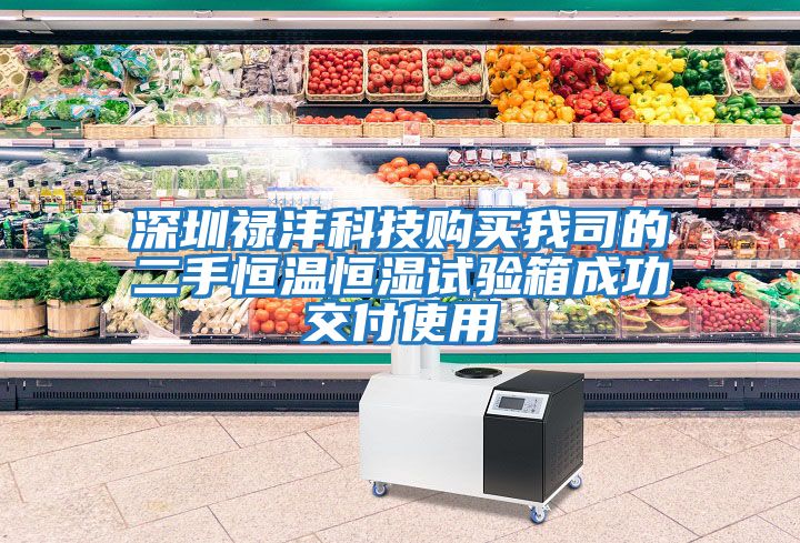 深圳祿灃科技購買(mǎi)我司的二手恒溫恒濕試驗箱成功交付使用