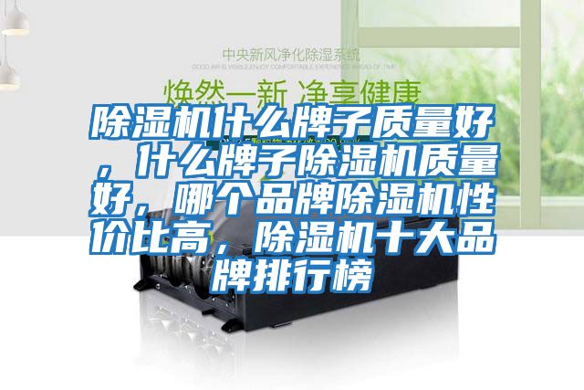 除濕機什么牌子質(zhì)量好，什么牌子除濕機質(zhì)量好，哪個(gè)品牌除濕機性?xún)r(jià)比高，除濕機十大品牌排行榜